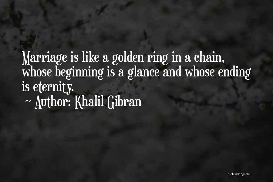 Khalil Gibran Quotes: Marriage Is Like A Golden Ring In A Chain, Whose Beginning Is A Glance And Whose Ending Is Eternity.