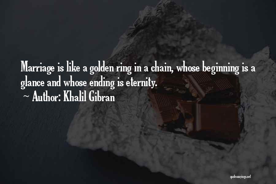 Khalil Gibran Quotes: Marriage Is Like A Golden Ring In A Chain, Whose Beginning Is A Glance And Whose Ending Is Eternity.