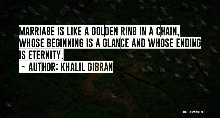 Khalil Gibran Quotes: Marriage Is Like A Golden Ring In A Chain, Whose Beginning Is A Glance And Whose Ending Is Eternity.