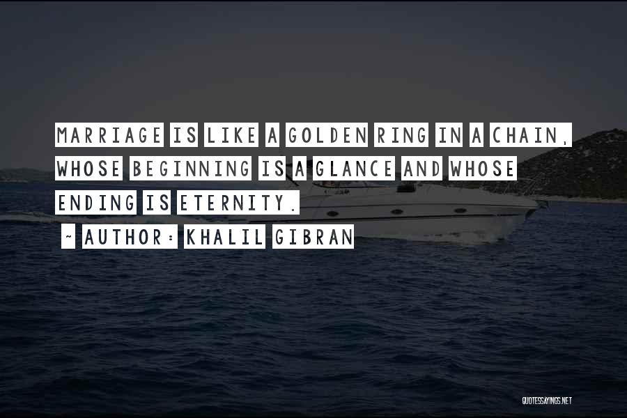 Khalil Gibran Quotes: Marriage Is Like A Golden Ring In A Chain, Whose Beginning Is A Glance And Whose Ending Is Eternity.