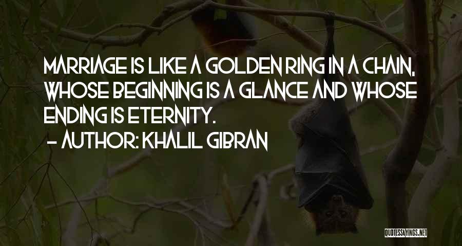 Khalil Gibran Quotes: Marriage Is Like A Golden Ring In A Chain, Whose Beginning Is A Glance And Whose Ending Is Eternity.