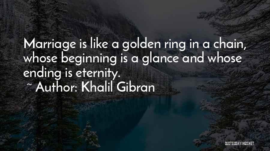 Khalil Gibran Quotes: Marriage Is Like A Golden Ring In A Chain, Whose Beginning Is A Glance And Whose Ending Is Eternity.