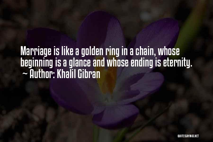 Khalil Gibran Quotes: Marriage Is Like A Golden Ring In A Chain, Whose Beginning Is A Glance And Whose Ending Is Eternity.