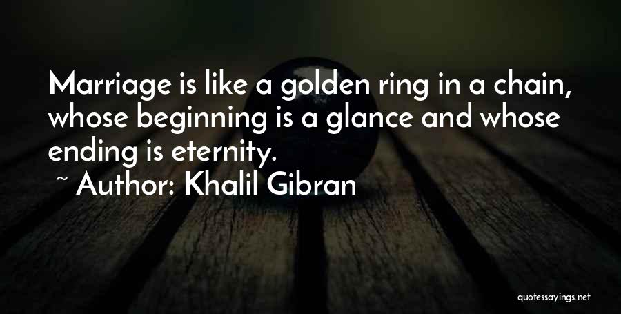 Khalil Gibran Quotes: Marriage Is Like A Golden Ring In A Chain, Whose Beginning Is A Glance And Whose Ending Is Eternity.