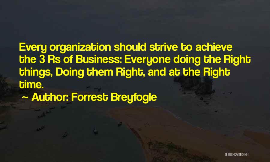 Forrest Breyfogle Quotes: Every Organization Should Strive To Achieve The 3 Rs Of Business: Everyone Doing The Right Things, Doing Them Right, And