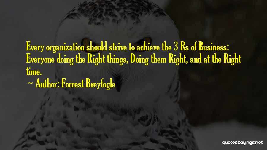 Forrest Breyfogle Quotes: Every Organization Should Strive To Achieve The 3 Rs Of Business: Everyone Doing The Right Things, Doing Them Right, And