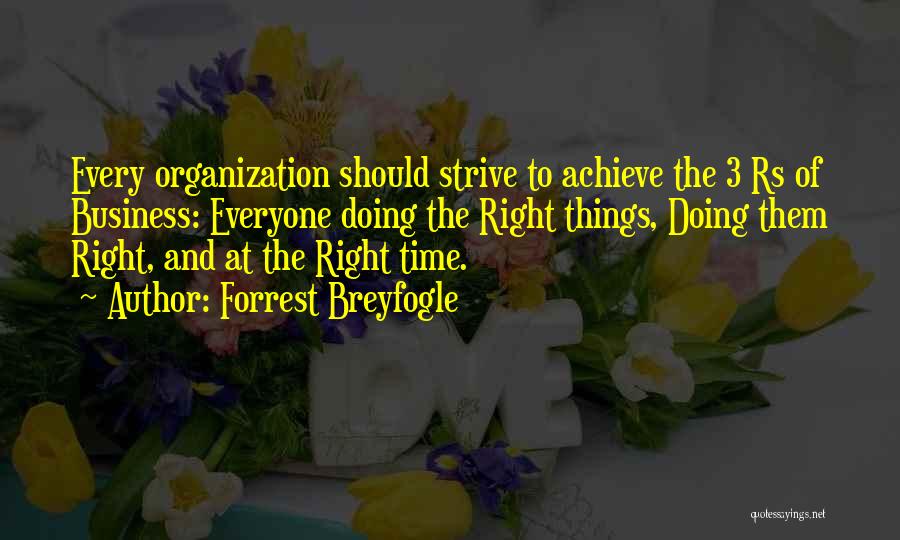 Forrest Breyfogle Quotes: Every Organization Should Strive To Achieve The 3 Rs Of Business: Everyone Doing The Right Things, Doing Them Right, And