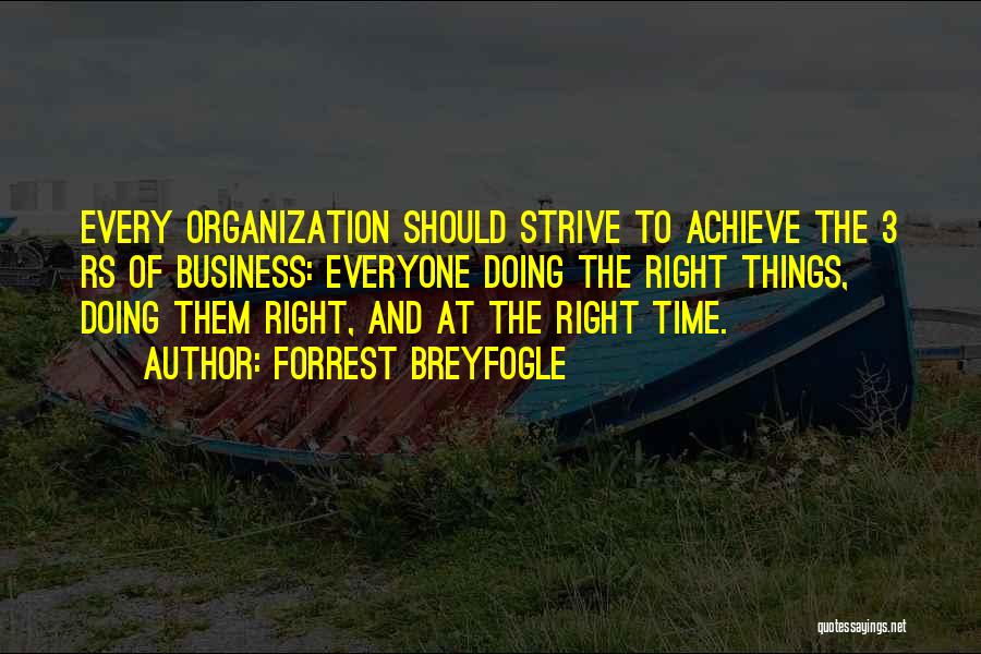 Forrest Breyfogle Quotes: Every Organization Should Strive To Achieve The 3 Rs Of Business: Everyone Doing The Right Things, Doing Them Right, And