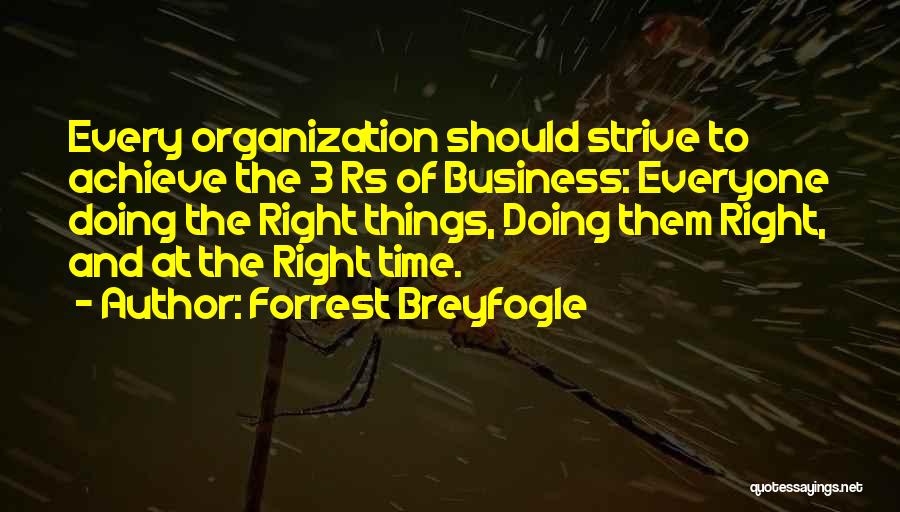 Forrest Breyfogle Quotes: Every Organization Should Strive To Achieve The 3 Rs Of Business: Everyone Doing The Right Things, Doing Them Right, And