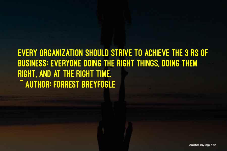 Forrest Breyfogle Quotes: Every Organization Should Strive To Achieve The 3 Rs Of Business: Everyone Doing The Right Things, Doing Them Right, And