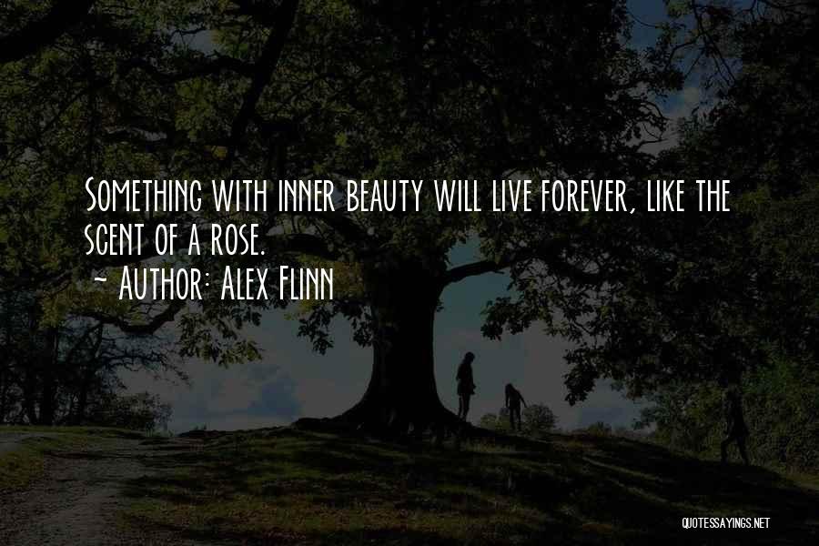 Alex Flinn Quotes: Something With Inner Beauty Will Live Forever, Like The Scent Of A Rose.