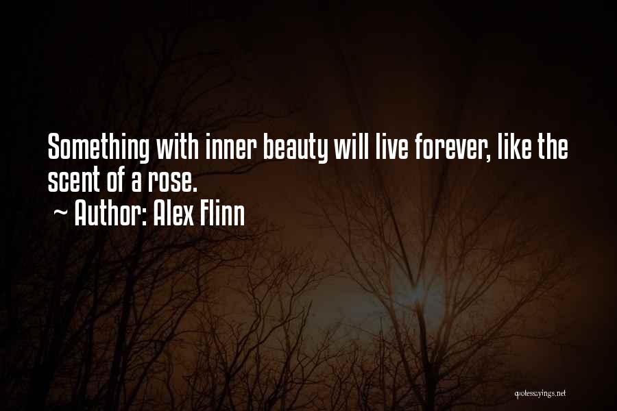 Alex Flinn Quotes: Something With Inner Beauty Will Live Forever, Like The Scent Of A Rose.