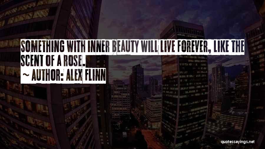 Alex Flinn Quotes: Something With Inner Beauty Will Live Forever, Like The Scent Of A Rose.