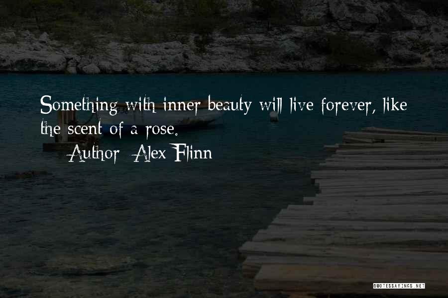 Alex Flinn Quotes: Something With Inner Beauty Will Live Forever, Like The Scent Of A Rose.