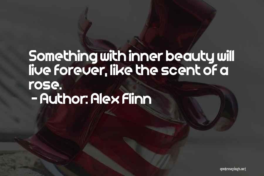 Alex Flinn Quotes: Something With Inner Beauty Will Live Forever, Like The Scent Of A Rose.