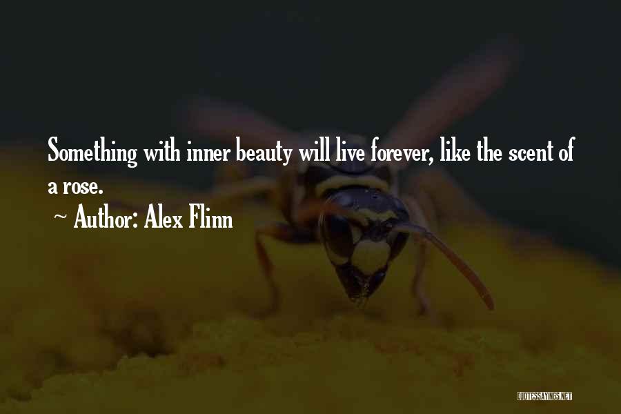Alex Flinn Quotes: Something With Inner Beauty Will Live Forever, Like The Scent Of A Rose.