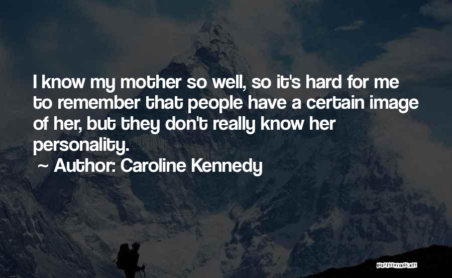 Caroline Kennedy Quotes: I Know My Mother So Well, So It's Hard For Me To Remember That People Have A Certain Image Of