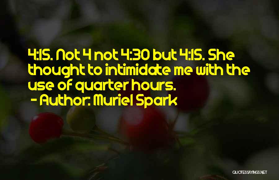 Muriel Spark Quotes: 4:15. Not 4 Not 4:30 But 4:15. She Thought To Intimidate Me With The Use Of Quarter Hours.