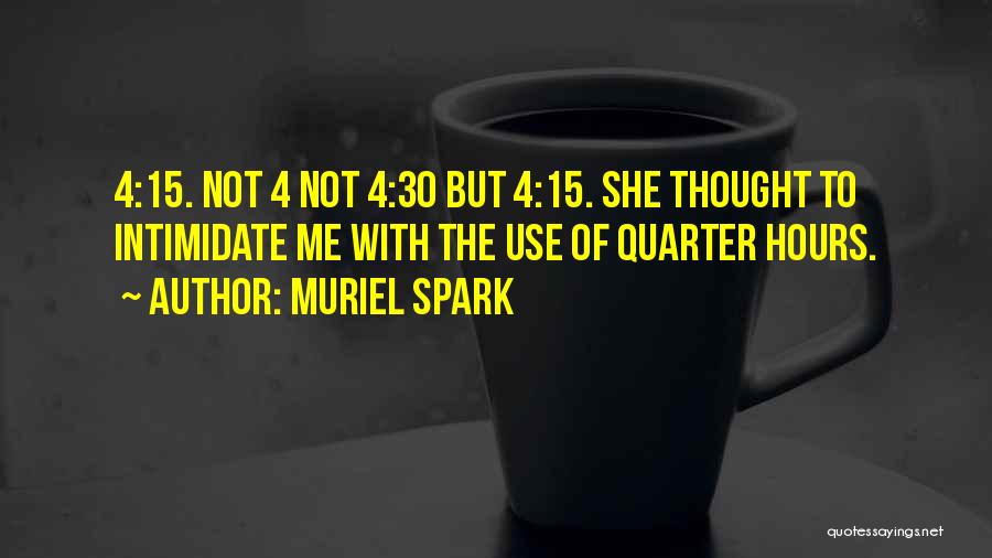 Muriel Spark Quotes: 4:15. Not 4 Not 4:30 But 4:15. She Thought To Intimidate Me With The Use Of Quarter Hours.