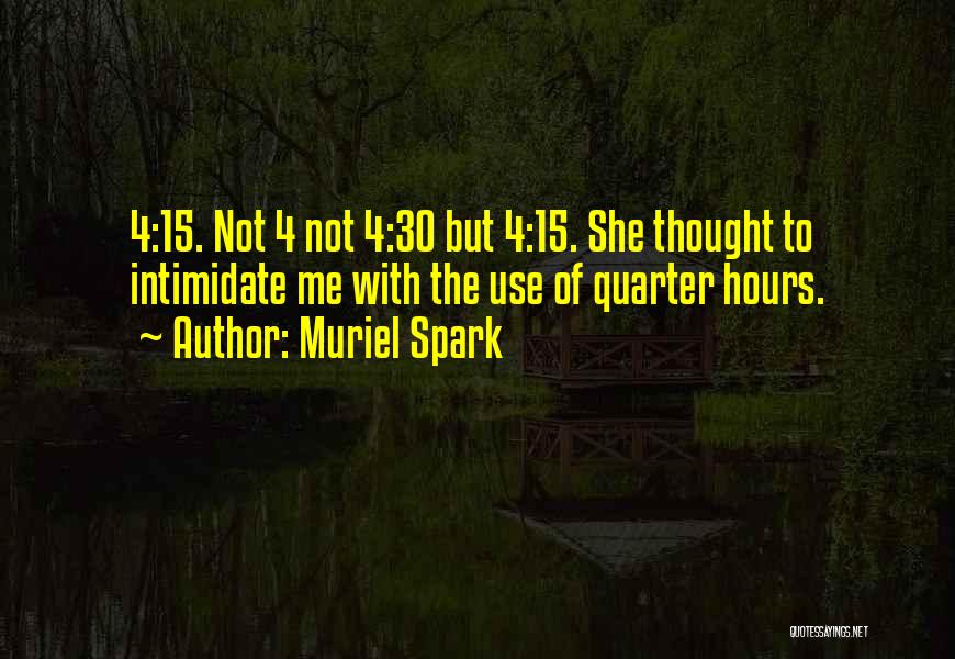 Muriel Spark Quotes: 4:15. Not 4 Not 4:30 But 4:15. She Thought To Intimidate Me With The Use Of Quarter Hours.