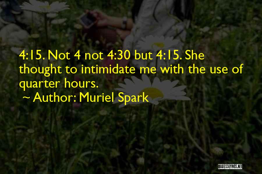 Muriel Spark Quotes: 4:15. Not 4 Not 4:30 But 4:15. She Thought To Intimidate Me With The Use Of Quarter Hours.