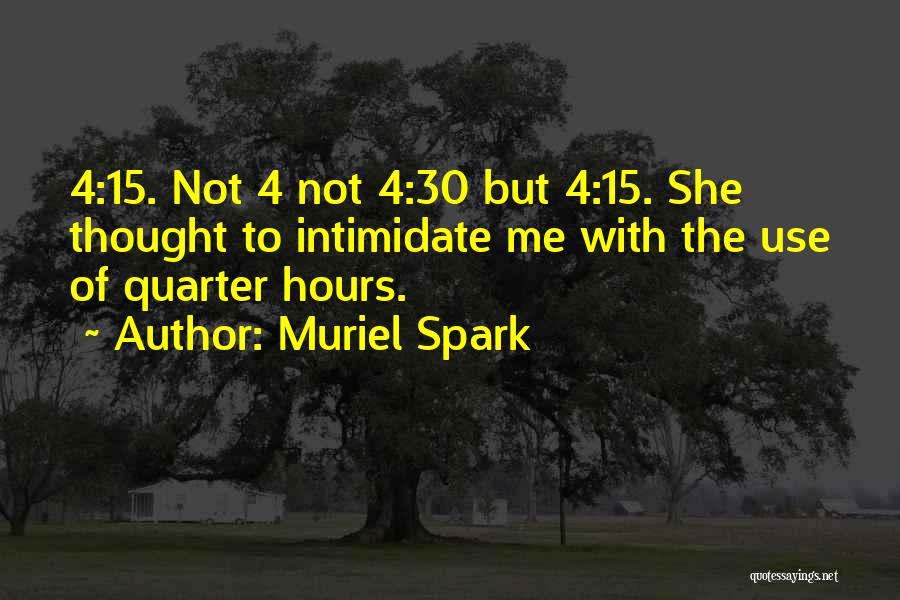 Muriel Spark Quotes: 4:15. Not 4 Not 4:30 But 4:15. She Thought To Intimidate Me With The Use Of Quarter Hours.