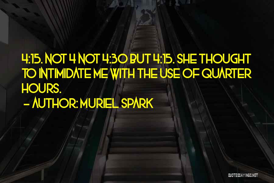 Muriel Spark Quotes: 4:15. Not 4 Not 4:30 But 4:15. She Thought To Intimidate Me With The Use Of Quarter Hours.