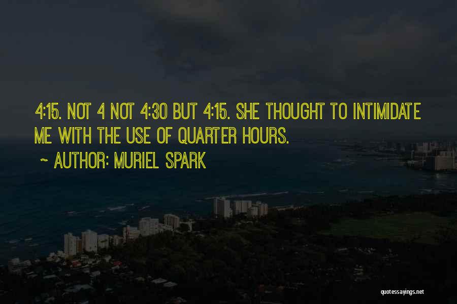 Muriel Spark Quotes: 4:15. Not 4 Not 4:30 But 4:15. She Thought To Intimidate Me With The Use Of Quarter Hours.