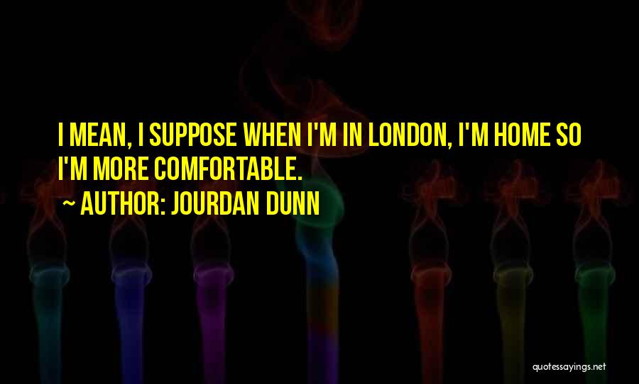 Jourdan Dunn Quotes: I Mean, I Suppose When I'm In London, I'm Home So I'm More Comfortable.
