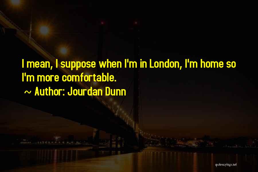 Jourdan Dunn Quotes: I Mean, I Suppose When I'm In London, I'm Home So I'm More Comfortable.