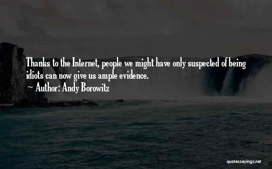 Andy Borowitz Quotes: Thanks To The Internet, People We Might Have Only Suspected Of Being Idiots Can Now Give Us Ample Evidence.