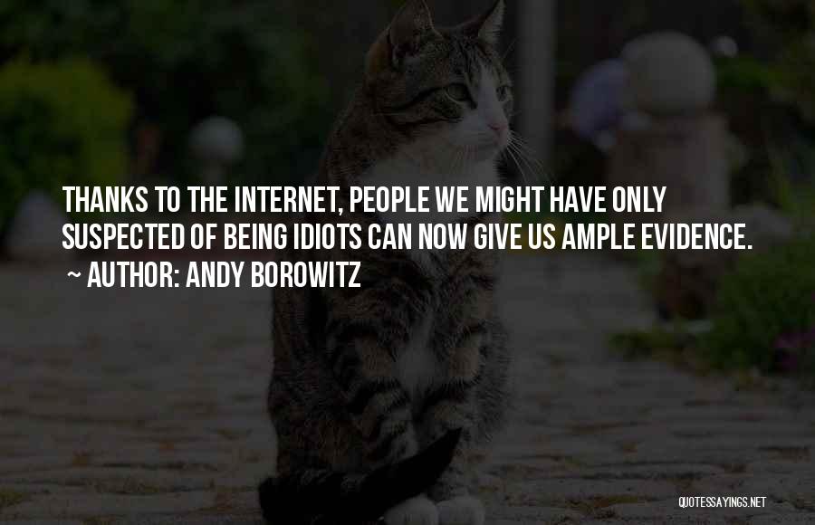 Andy Borowitz Quotes: Thanks To The Internet, People We Might Have Only Suspected Of Being Idiots Can Now Give Us Ample Evidence.