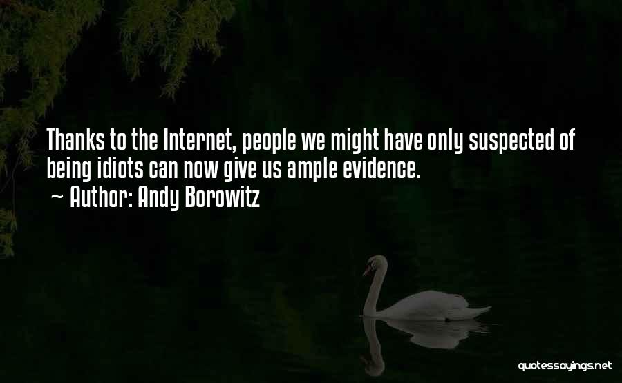 Andy Borowitz Quotes: Thanks To The Internet, People We Might Have Only Suspected Of Being Idiots Can Now Give Us Ample Evidence.