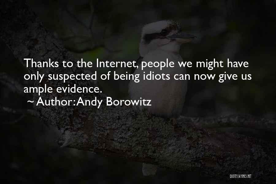 Andy Borowitz Quotes: Thanks To The Internet, People We Might Have Only Suspected Of Being Idiots Can Now Give Us Ample Evidence.