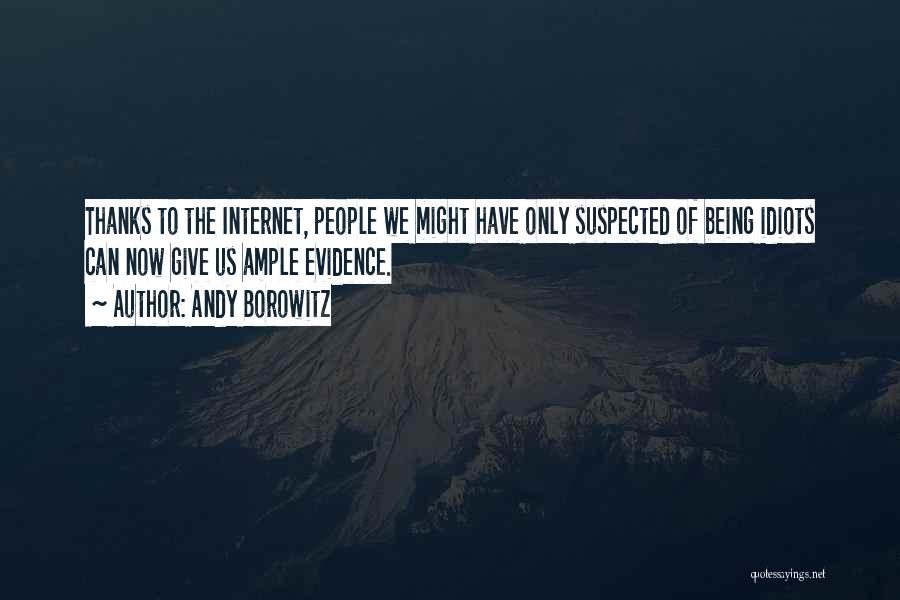 Andy Borowitz Quotes: Thanks To The Internet, People We Might Have Only Suspected Of Being Idiots Can Now Give Us Ample Evidence.