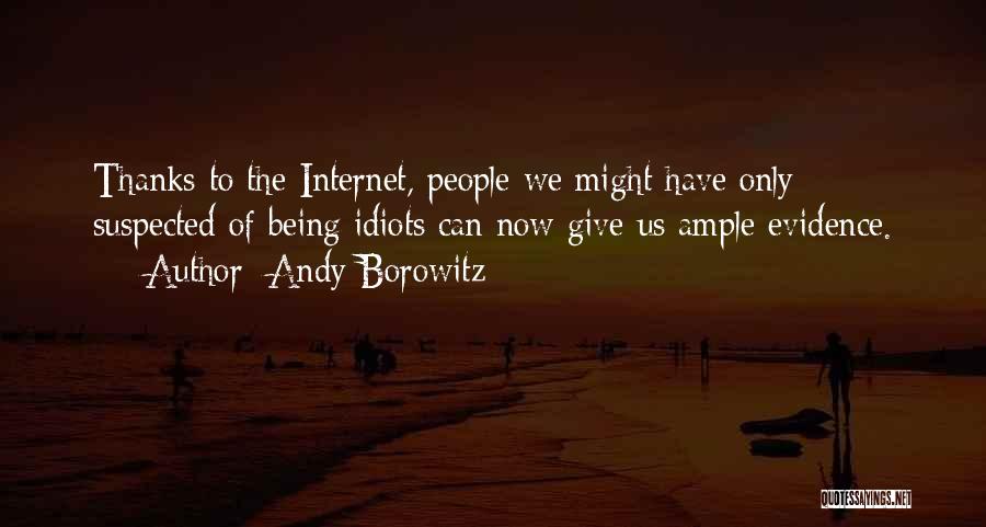 Andy Borowitz Quotes: Thanks To The Internet, People We Might Have Only Suspected Of Being Idiots Can Now Give Us Ample Evidence.