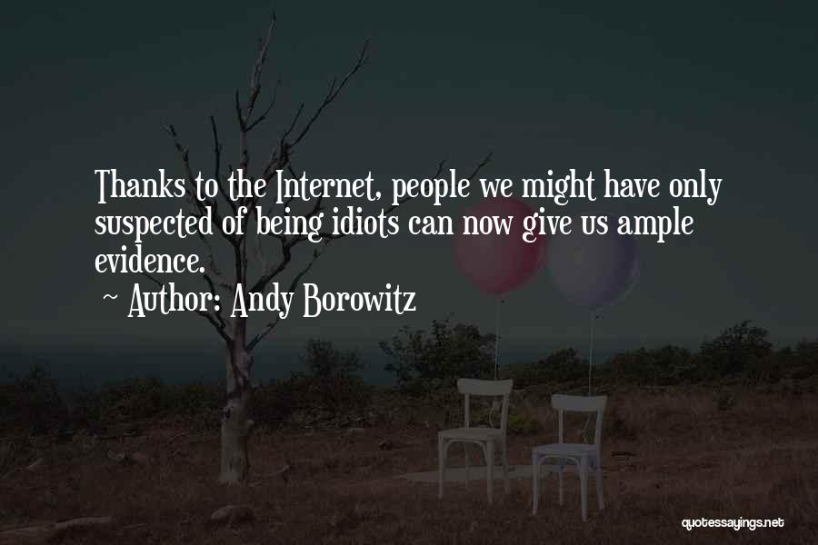 Andy Borowitz Quotes: Thanks To The Internet, People We Might Have Only Suspected Of Being Idiots Can Now Give Us Ample Evidence.