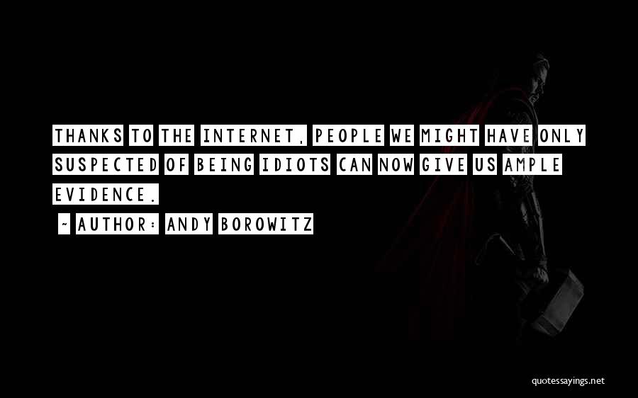 Andy Borowitz Quotes: Thanks To The Internet, People We Might Have Only Suspected Of Being Idiots Can Now Give Us Ample Evidence.