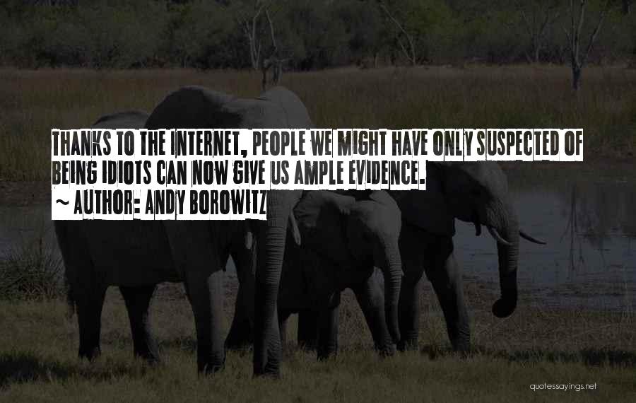 Andy Borowitz Quotes: Thanks To The Internet, People We Might Have Only Suspected Of Being Idiots Can Now Give Us Ample Evidence.