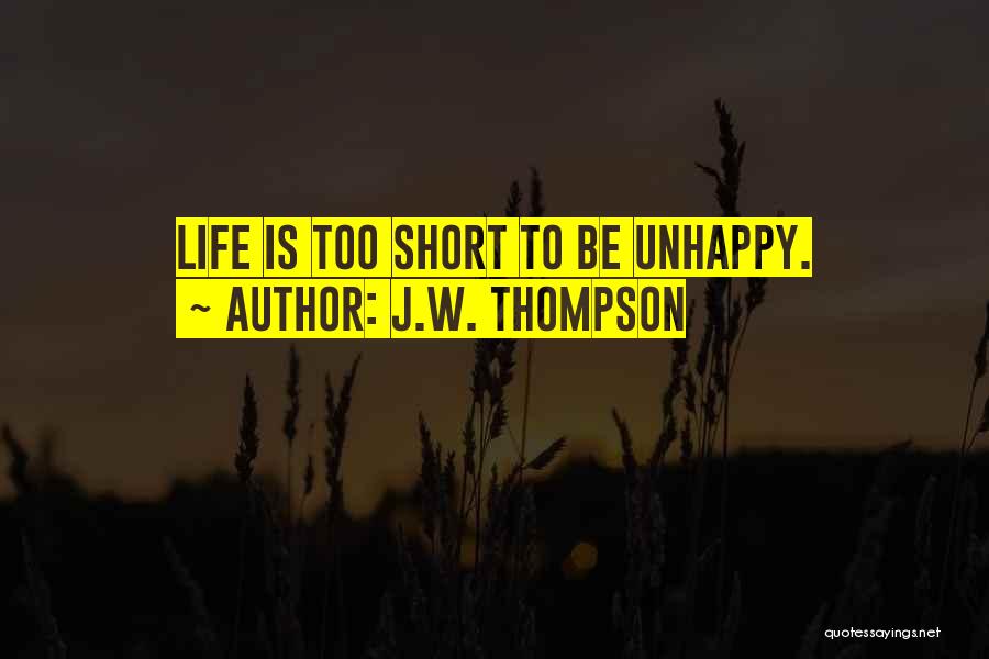 J.W. Thompson Quotes: Life Is Too Short To Be Unhappy.