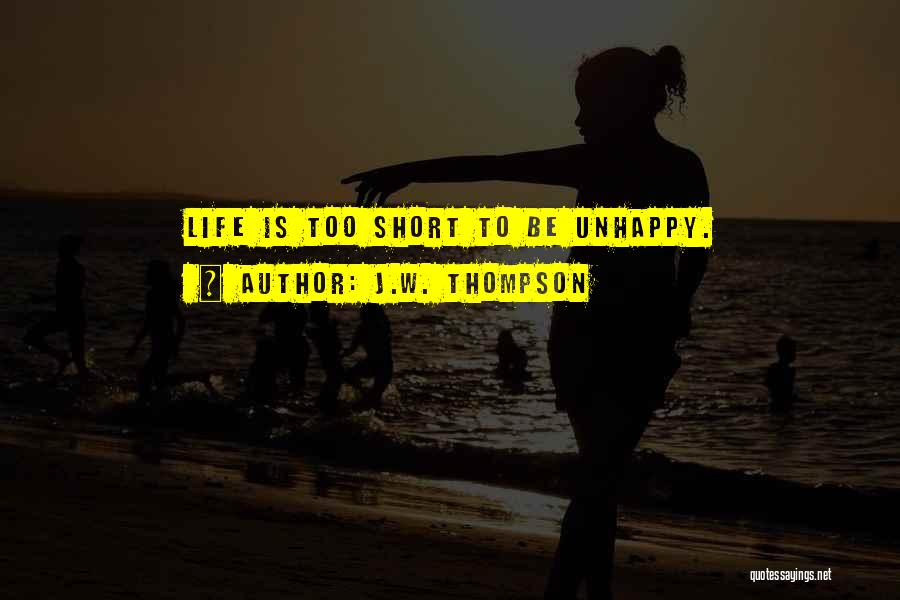 J.W. Thompson Quotes: Life Is Too Short To Be Unhappy.
