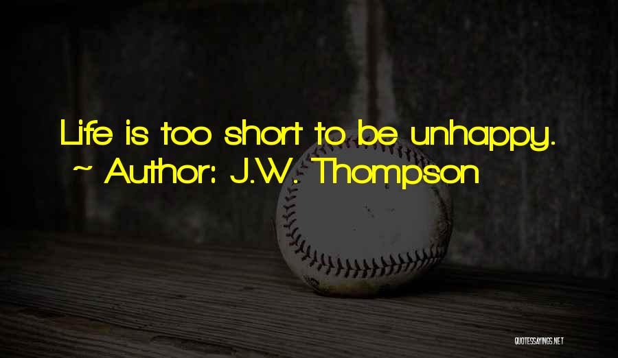 J.W. Thompson Quotes: Life Is Too Short To Be Unhappy.