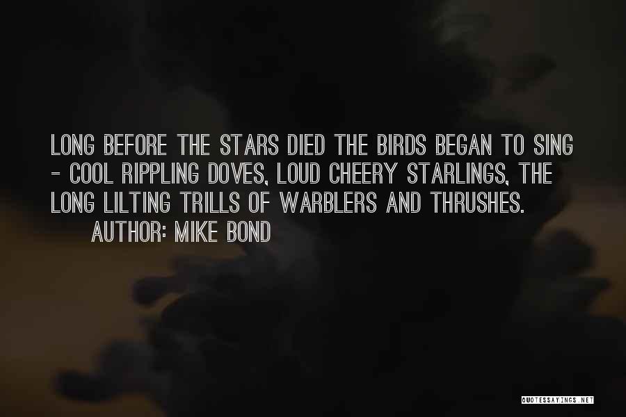 Mike Bond Quotes: Long Before The Stars Died The Birds Began To Sing - Cool Rippling Doves, Loud Cheery Starlings, The Long Lilting