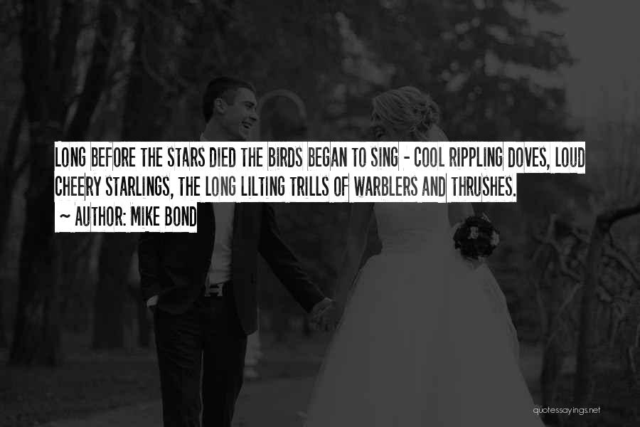 Mike Bond Quotes: Long Before The Stars Died The Birds Began To Sing - Cool Rippling Doves, Loud Cheery Starlings, The Long Lilting