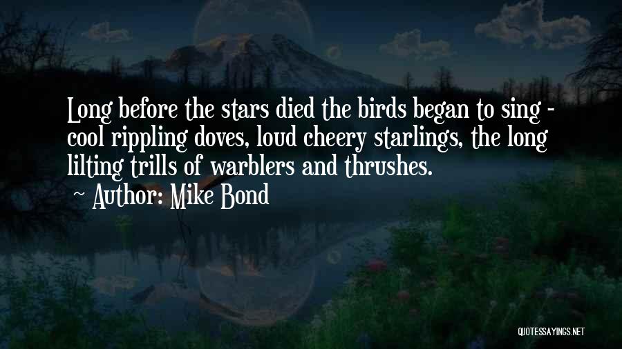 Mike Bond Quotes: Long Before The Stars Died The Birds Began To Sing - Cool Rippling Doves, Loud Cheery Starlings, The Long Lilting