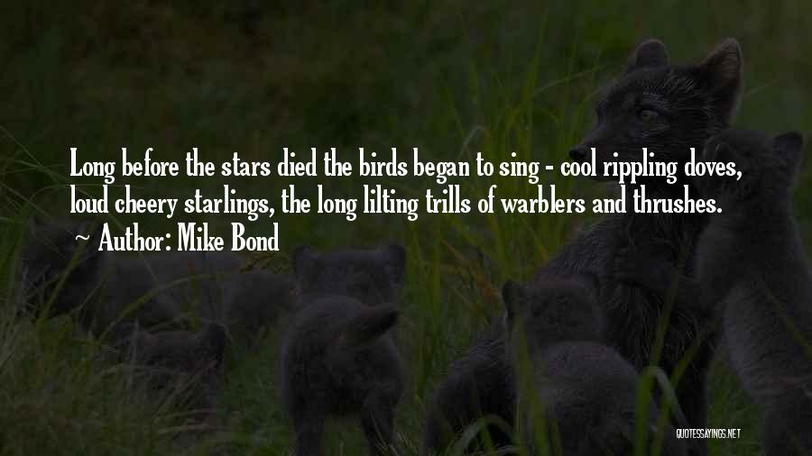 Mike Bond Quotes: Long Before The Stars Died The Birds Began To Sing - Cool Rippling Doves, Loud Cheery Starlings, The Long Lilting