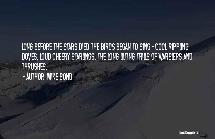 Mike Bond Quotes: Long Before The Stars Died The Birds Began To Sing - Cool Rippling Doves, Loud Cheery Starlings, The Long Lilting