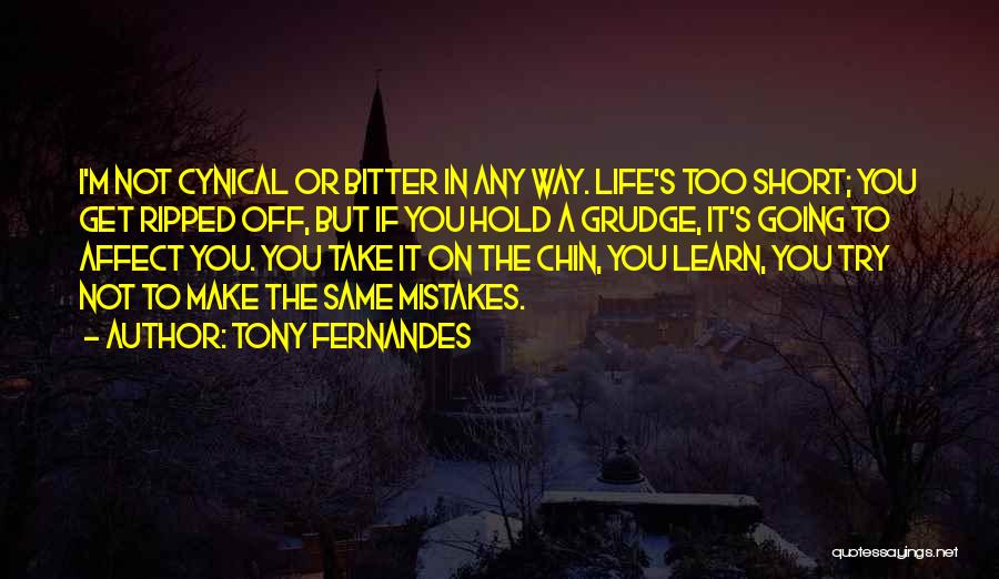 Tony Fernandes Quotes: I'm Not Cynical Or Bitter In Any Way. Life's Too Short; You Get Ripped Off, But If You Hold A