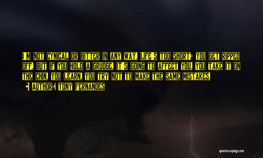 Tony Fernandes Quotes: I'm Not Cynical Or Bitter In Any Way. Life's Too Short; You Get Ripped Off, But If You Hold A