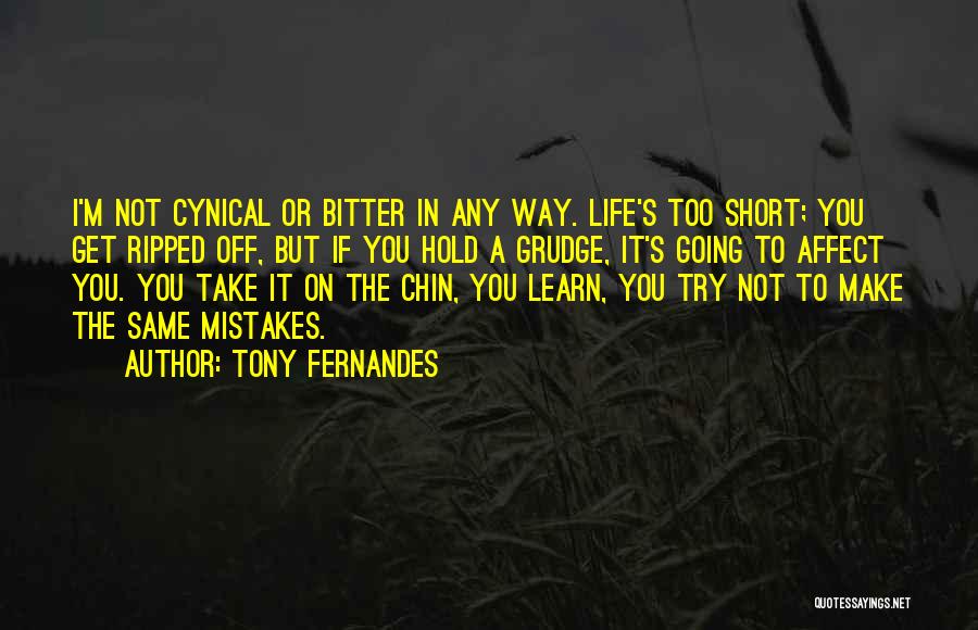 Tony Fernandes Quotes: I'm Not Cynical Or Bitter In Any Way. Life's Too Short; You Get Ripped Off, But If You Hold A